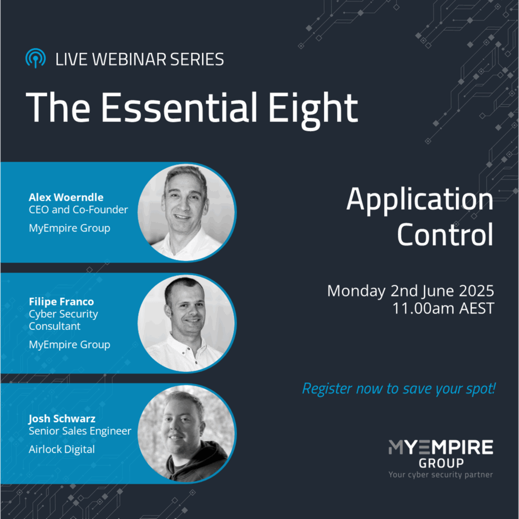 Live Webinar Series - The Essential Eight: Application Control. Featuring Alex Woerndle, CEO and Co-Founder of MyEmpire Group; Filipe Franco, Cyber Security Consultant at MyEmpire Group; and Josh Schwarz, Senior Sales Engineer at Airlock Digital. Monday 2nd June 2025 at 11am Australian Eastern Time. Register now to save your spot!